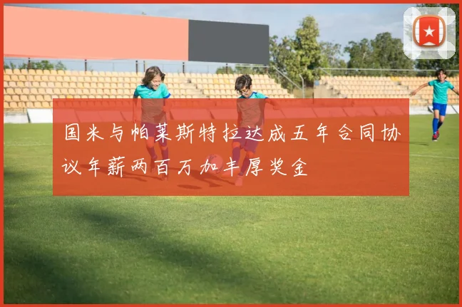 国米与帕莱斯特拉达成五年合同协议年薪两百万加丰厚奖金