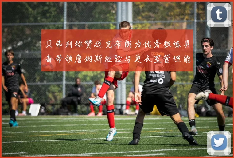 贝弗利称赞迈克布朗为优秀教练具备带领詹姆斯经验与更衣室管理能力
