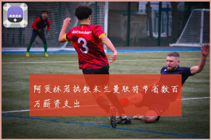 阿莫林若执教米兰曼联将节省数百万薪资支出