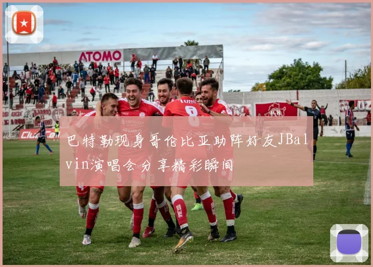 巴特勒现身哥伦比亚助阵好友JBalvin演唱会分享精彩瞬间