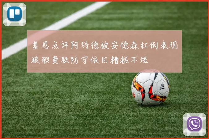 基恩点评阿玛德被安德森扛倒表现狼狈曼联防守依旧糟糕不堪