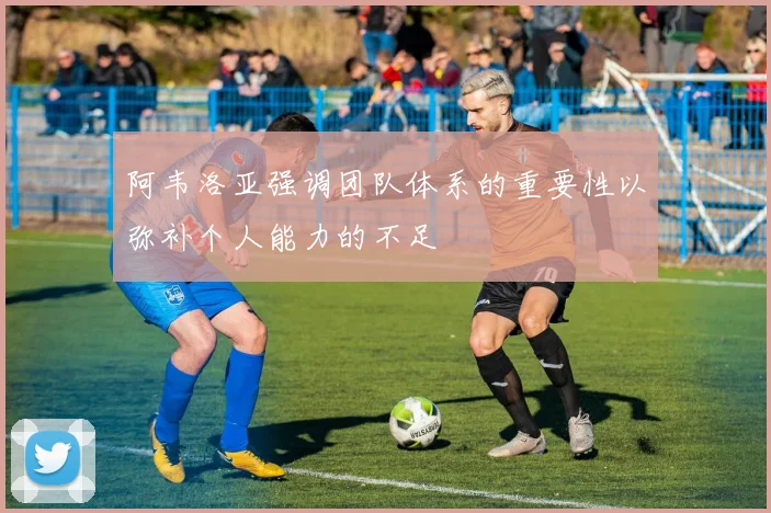 阿韦洛亚强调团队体系的重要性以弥补个人能力的不足