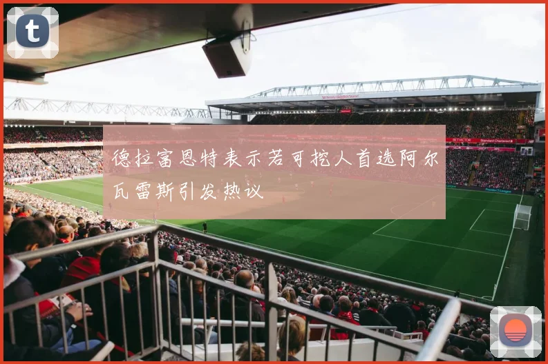 德拉富恩特表示若可挖人首选阿尔瓦雷斯引发热议