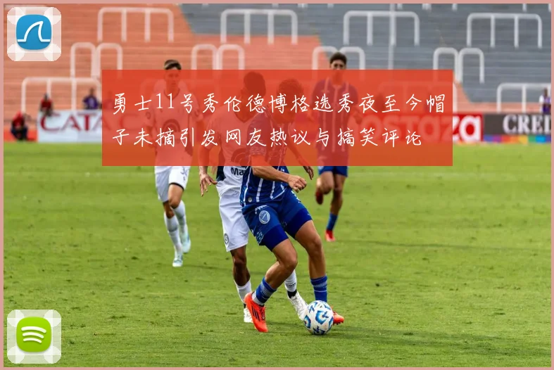 勇士11号秀伦德博格选秀夜至今帽子未摘引发网友热议与搞笑评论