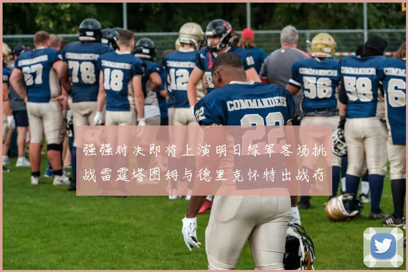 强强对决即将上演明日绿军客场挑战雷霆塔图姆与德里克怀特出战存疑