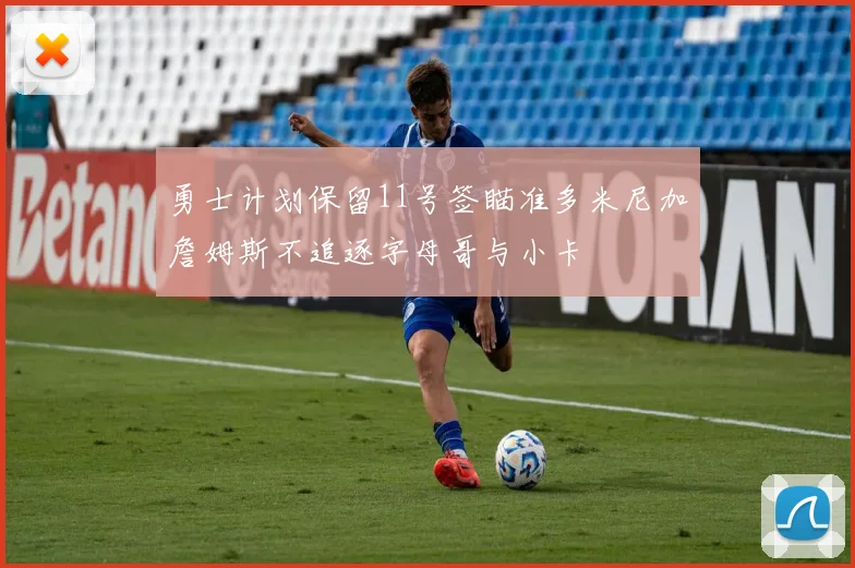 勇士计划保留11号签瞄准多米尼加詹姆斯不追逐字母哥与小卡