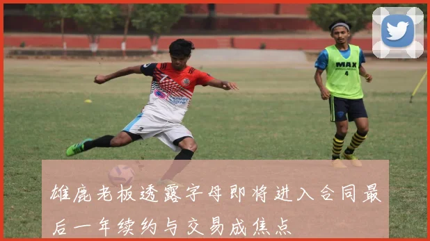 雄鹿老板透露字母即将进入合同最后一年续约与交易成焦点